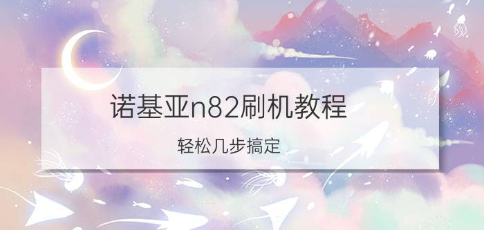 诺基亚n82刷机教程 轻松几步搞定